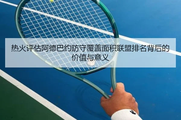 热火评估阿德巴约防守覆盖面积联盟排名背后的价值与意义