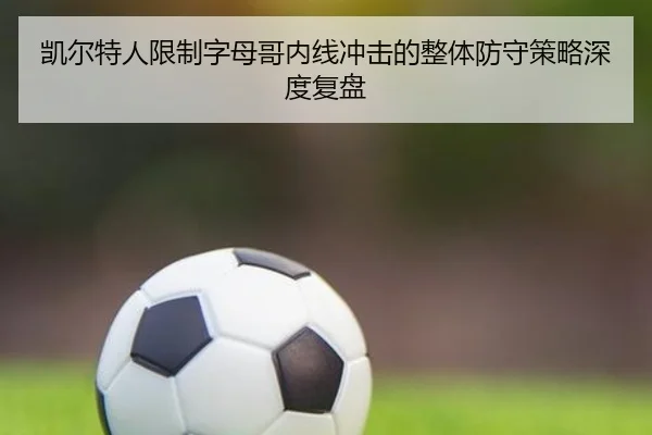 凯尔特人限制字母哥内线冲击的整体防守策略深度复盘