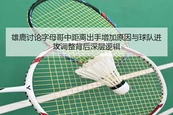 雄鹿讨论字母哥中距离出手增加原因与球队进攻调整背后深层逻辑