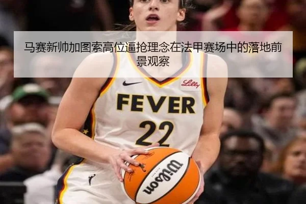 马赛新帅加图索高位逼抢理念在法甲赛场中的落地前景观察