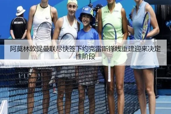 阿莫林敦促曼联尽快签下约克雷斯锋线重建迎来决定性阶段