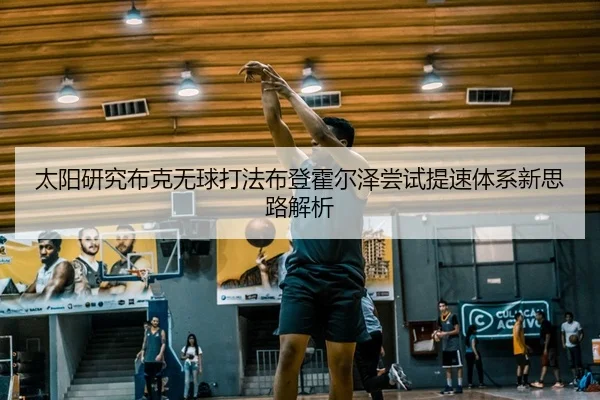 太阳研究布克无球打法布登霍尔泽尝试提速体系新思路解析